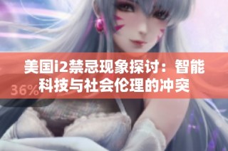 美国i2禁忌现象探讨：智能科技与社会伦理的冲突
