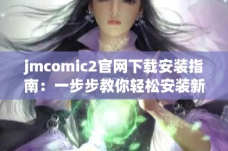 jmcomic2官网下载安装指南：一步步教你轻松安装新版本