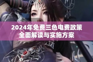 2024年免费三色电费政策全面解读与实施方案