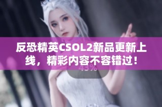 反恐精英CSOL2新品更新上线，精彩内容不容错过！