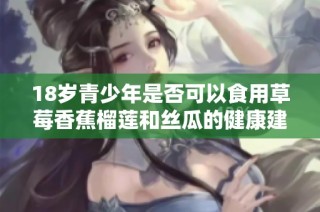 18岁青少年是否可以食用草莓香蕉榴莲和丝瓜的健康建议