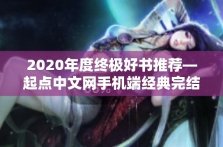 2020年度终极好书推荐—起点中文网手机端经典完结小说回顾