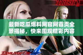 最新吃瓜爆料网官网首页全景揭秘，快来围观精彩内容！