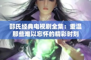 邵氏经典电视剧全集：重温那些难以忘怀的精彩时刻