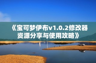 《宝可梦伊布v1.0.2修改器资源分享与使用攻略》