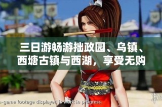 三日游畅游拙政园、乌镇、西塘古镇与西湖，享受无购物之旅