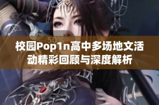 校园Pop1n高中多场地文活动精彩回顾与深度解析