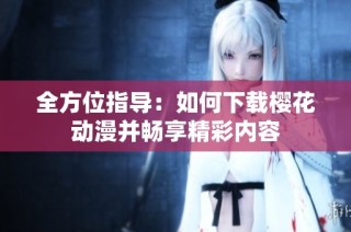 全方位指导：如何下载樱花动漫并畅享精彩内容