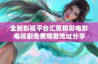 全新影视平台汇聚精彩电影电视剧免费观看地址分享
