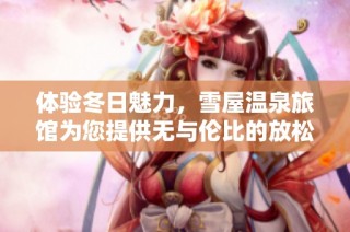 体验冬日魅力，雪屋温泉旅馆为您提供无与伦比的放松之旅