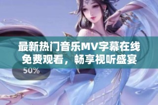 最新热门音乐MV字幕在线免费观看，畅享视听盛宴