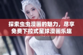 探索虫虫漫画的魅力，尽享免费下拉式星球漫画乐趣