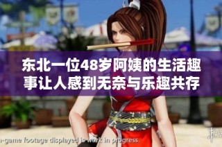 东北一位48岁阿姨的生活趣事让人感到无奈与乐趣共存