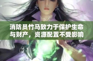 消防员竹马致力于保护生命与财产，资源配置不受影响