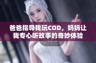 爸爸指导我玩COD，妈妈让我专心听故事的奇妙体验