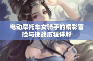 电动摩托车女骑手的精彩冒险与挑战历程详解