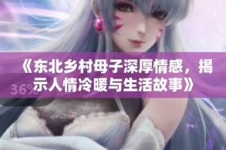 《东北乡村母子深厚情感，揭示人情冷暖与生活故事》
