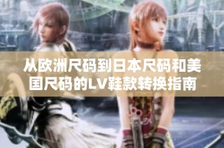 从欧洲尺码到日本尺码和美国尺码的LV鞋款转换指南