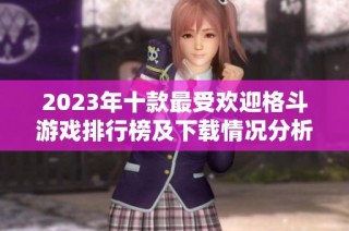 2023年十款最受欢迎格斗游戏排行榜及下载情况分析