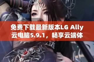 免费下载最新版本LG Ally云电脑5.9.1，畅享云端体验