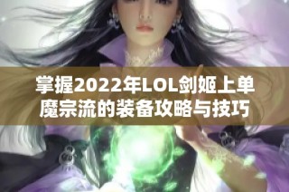 掌握2022年LOL剑姬上单魔宗流的装备攻略与技巧