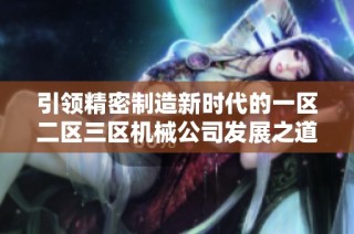 引领精密制造新时代的一区二区三区机械公司发展之道