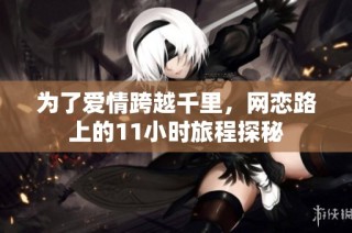 为了爱情跨越千里，网恋路上的11小时旅程探秘