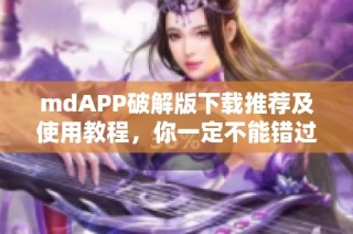 mdAPP破解版下载推荐及使用教程，你一定不能错过！