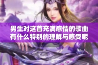 男生对这首充满感情的歌曲有什么特别的理解与感受呢