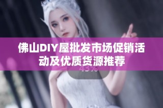 佛山DIY屋批发市场促销活动及优质货源推荐