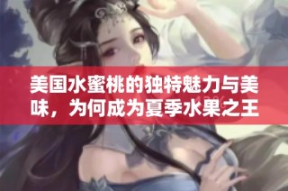 美国水蜜桃的独特魅力与美味，为何成为夏季水果之王