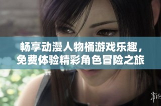 畅享动漫人物桶游戏乐趣，免费体验精彩角色冒险之旅