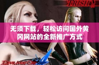 无须下载，轻松访问国外黄冈网站的全新推广方式