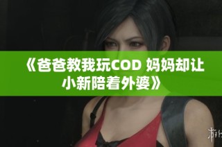 《爸爸教我玩COD 妈妈却让小新陪着外婆》