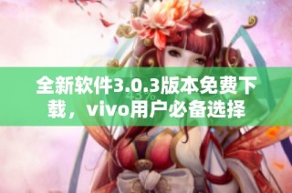 全新软件3.0.3版本免费下载，vivo用户必备选择