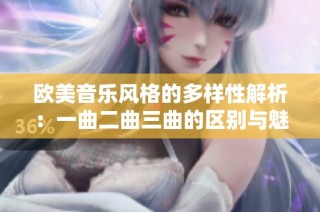 欧美音乐风格的多样性解析：一曲二曲三曲的区别与魅力