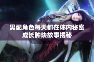男配角色每天都在体内秘密成长肿块故事揭秘