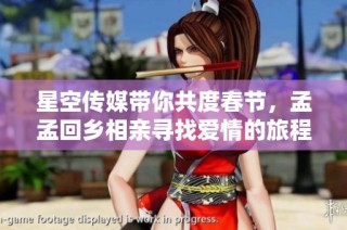 星空传媒带你共度春节，孟孟回乡相亲寻找爱情的旅程