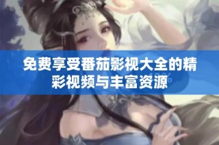 免费享受番茄影视大全的精彩视频与丰富资源