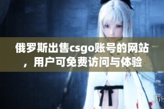 俄罗斯出售csgo账号的网站，用户可免费访问与体验