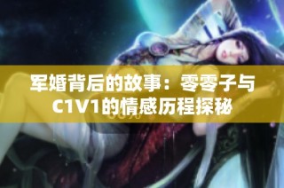 军婚背后的故事：零零子与C1V1的情感历程探秘