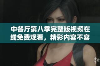 中餐厅第八季完整版视频在线免费观看，精彩内容不容错过
