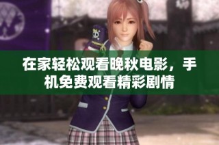 在家轻松观看晚秋电影，手机免费观看精彩剧情