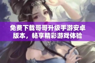 免费下载哥哥升级手游安卓版本，畅享精彩游戏体验