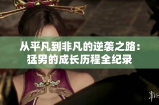 从平凡到非凡的逆袭之路：猛男的成长历程全纪录