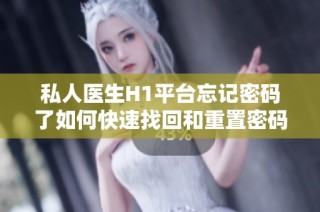 私人医生H1平台忘记密码了如何快速找回和重置密码