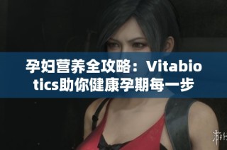 孕妇营养全攻略：Vitabiotics助你健康孕期每一步