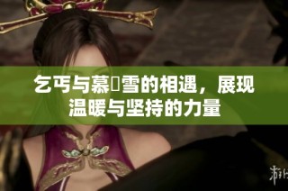 乞丐与慕葇雪的相遇，展现温暖与坚持的力量