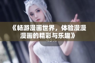 《畅游漫画世界，体验漫漫漫画的精彩与乐趣》
