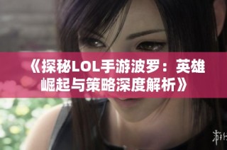 《探秘LOL手游波罗：英雄崛起与策略深度解析》